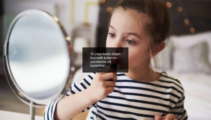 10 yaşa kadar düşen kozmetik kullanımı, çocuklarda cilt hastalıklarını artırıyor