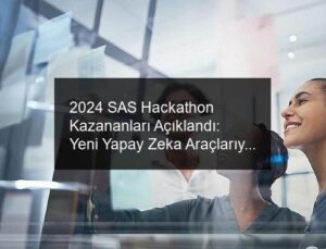 2024 SAS Hackathon Kazananları Açıklandı: Yeni Yapay Zeka Araçlarıyla Sosyal ve İş Dünyasındaki Zorluklara Yenilikçi Çözümler