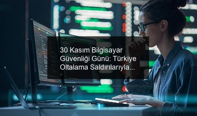 30 Kasım Bilgisayar Güvenliği Günü: Türkiye Oltalama Saldırılarıyla Karşı Karşıya