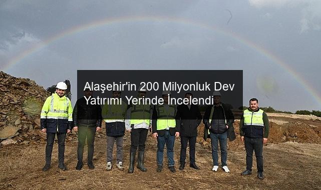 Alaşehir’in 200 Milyonluk Dev Yatırımı Yerinde İncelendi
