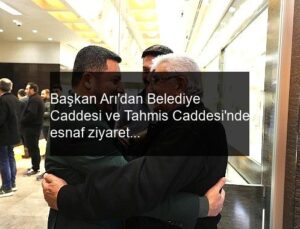 Başkan Arı’dan Belediye Caddesi ve Tahmis Caddesi’nde esnaf ziyareti.