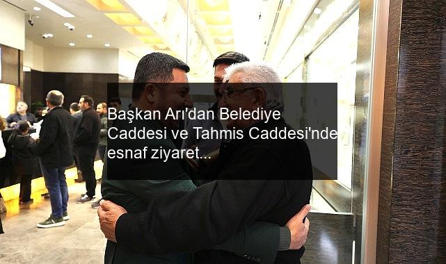 Başkan Arı’dan Belediye Caddesi ve Tahmis Caddesi’nde esnaf ziyareti.