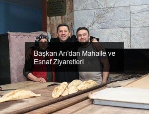 Başkan Arı’dan Mahalle ve Esnaf Ziyaretleri