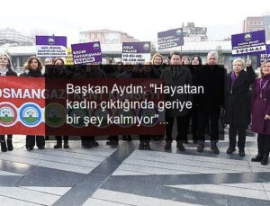 Başkan Aydın: “Hayattan kadın çıktığında geriye bir şey kalmıyor”