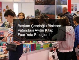 Başkan Çerçioğlu Binlerce Vatandaşı Aydın Kitap Fuarı’nda Buluşturdu
