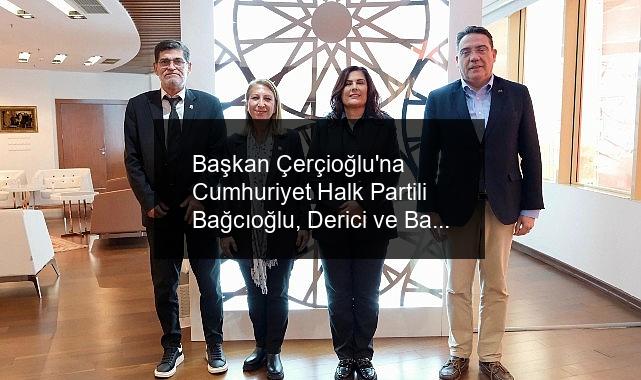 Başkan Çerçioğlu’na Cumhuriyet Halk Partili Bağcıoğlu, Derici ve Bayırlı’dan ziyaret.