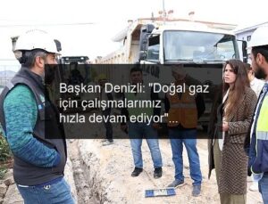 Başkan Denizli: “Doğal gaz için çalışmalarımız hızla devam ediyor”