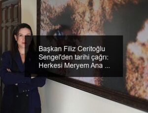Başkan Filiz Ceritoğlu Sengel’den tarihi çağrı: Herkesi Meryem Ana Evi’ndeki nöbetimize bekliyoruz!