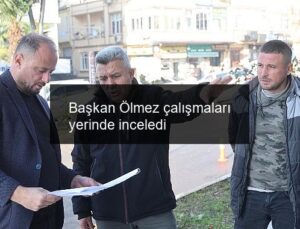 Başkan Ölmez çalışmaları yerinde inceledi
