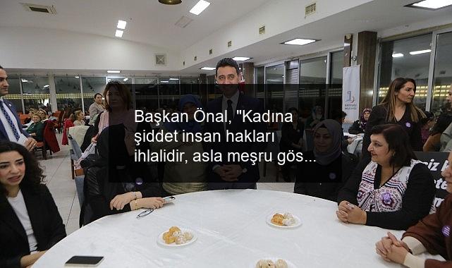 Başkan Önal, “Kadına şiddet insan hakları ihlalidir, asla meşru gösterilemez”