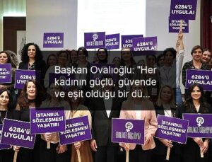 Başkan Ovalıoğlu: “Her kadının güçlü, güvende ve eşit olduğu bir dünya kurmaya kararlıyız”