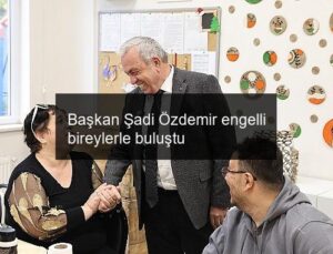 Başkan Şadi Özdemir engelli bireylerle buluştu