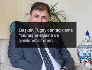 Başkan Tugay’dan açıklama “Güneş enerjisine de yenilenebilir enerji üretimine de elbette karşı değilim”