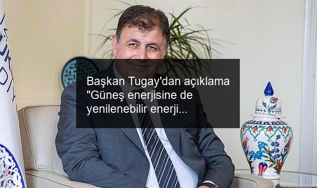 Başkan Tugay’dan açıklama “Güneş enerjisine de yenilenebilir enerji üretimine de elbette karşı değilim”