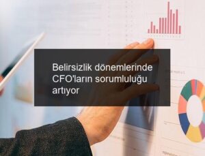 Belirsizlik dönemlerinde CFO’ların sorumluluğu artıyor