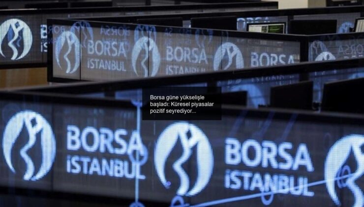 Borsa güne yükselişle başladı: Küresel piyasalar pozitif seyrediyor…