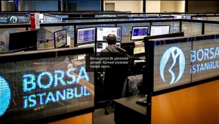 Borsa günün ilk yarısında geriledi: Küresel piyasalar karışık seyrediyor