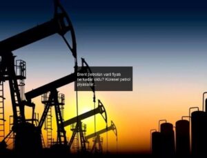 Brent petrolün varil fiyatı ne kadar oldu? Küresel petrol piyasalarında neler oluyor?