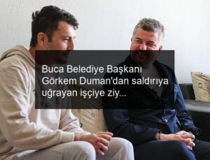 Buca Belediye Başkanı Görkem Duman’dan saldırıya uğrayan işçiye ziyaret