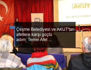 Çeşme Belediyesi ve AKUT’tan afetlere karşı güçlü adım: Temel Afet Bilinci Semineri