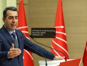 CHP’den Et ve Süt Kurumu’na ‘fiyat artışı’ tepkisi: ‘Koltuklarınızdan kalkın halka gerçeği söyleyin!’