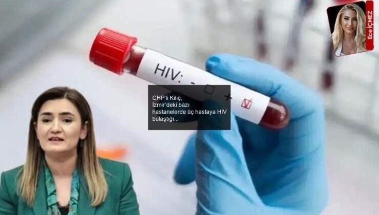 CHP’li Kılıç, İzmir’deki bazı hastanelerde üç hastaya HIV bulaştığı iddiasını aktardı