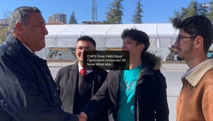 CHP’li Ömer Fethi Gürer: Öğrencilerin bursundan 59 tavuk döner eksildi