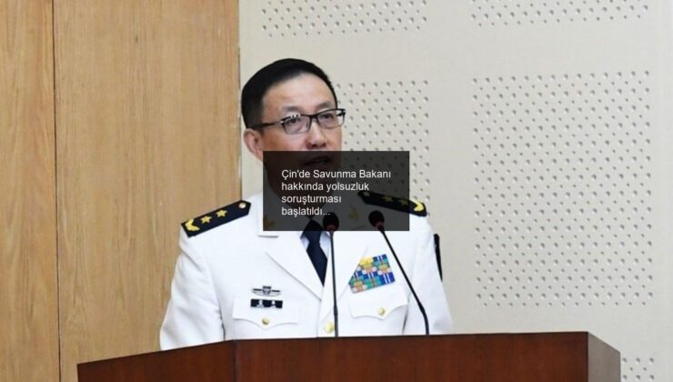 Çin’de Savunma Bakanı hakkında yolsuzluk soruşturması başlatıldı