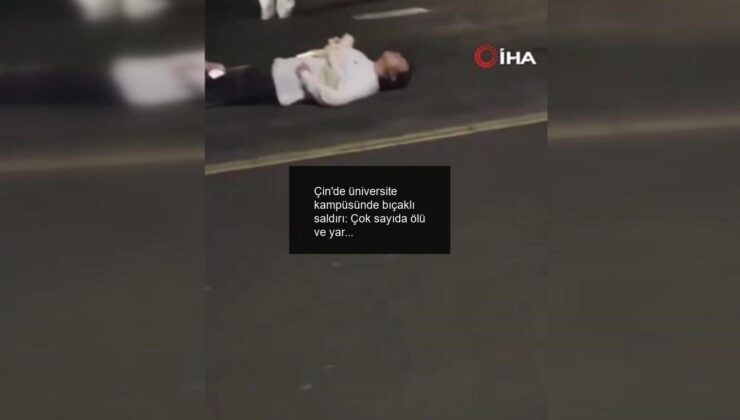 Çin’de üniversite kampüsünde bıçaklı saldırı: Çok sayıda ölü ve yaralı!