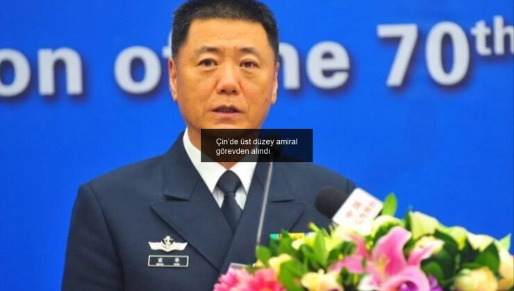Çin’de üst düzey amiral görevden alındı