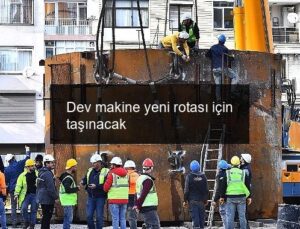 Dev makine yeni rotası için taşınacak