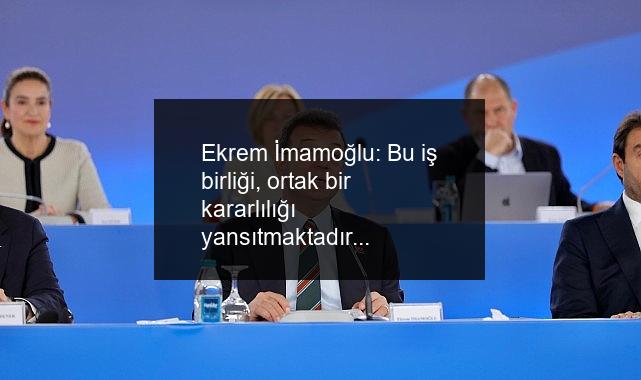 Ekrem İmamoğlu: Bu iş birliği, ortak bir kararlılığı yansıtmaktadır