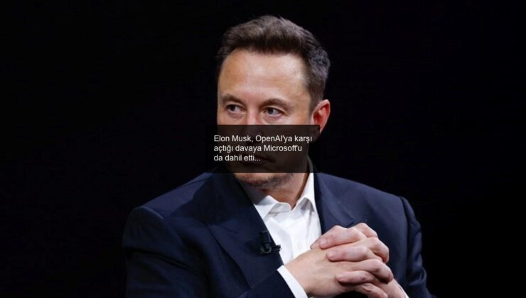 Elon Musk, OpenAI’ya karşı açtığı davaya Microsoft’u da dahil etti