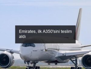 Emirates, ilk A350’sini teslim aldı