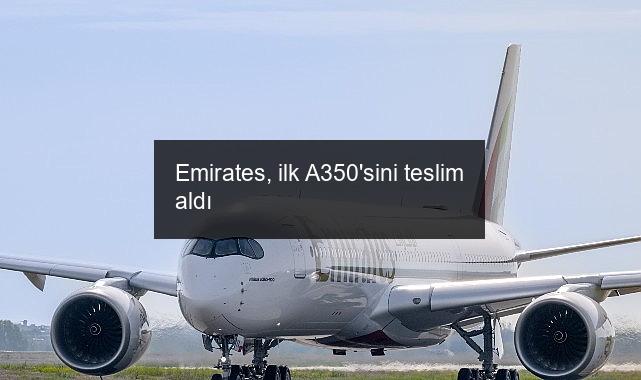 Emirates, ilk A350’sini teslim aldı
