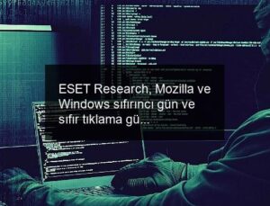 ESET Research, Mozilla ve Windows sıfırıncı gün ve sıfır tıklama güvenlik açıklarını keşfetti Güvenlik açıklarına dikkat