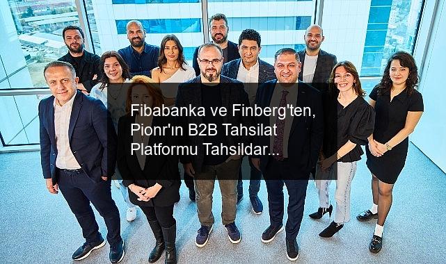 Fibabanka ve Finberg’ten, Pionr’ın B2B Tahsilat Platformu Tahsildar’a Stratejik Yatırım
