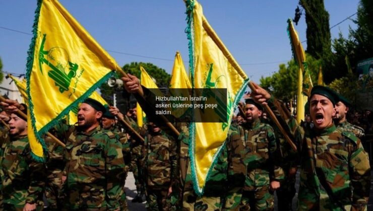 Hizbullah’tan İsrail’in askeri üslerine peş peşe saldırı
