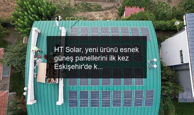 HT Solar, yeni ürünü esnek güneş panellerini ilk kez Eskişehir’de kullanıma sundu