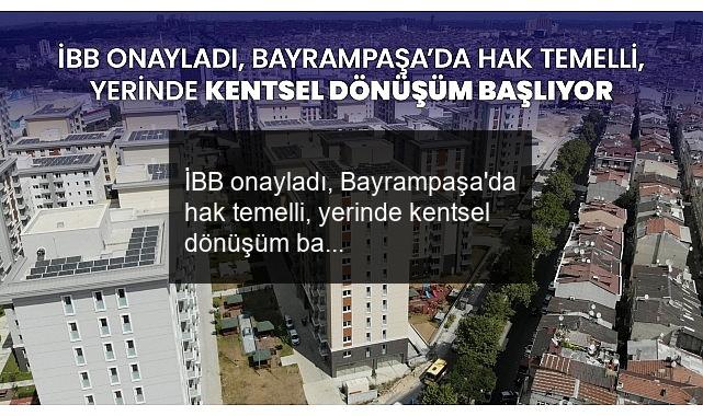 İBB onayladı, Bayrampaşa’da hak temelli, yerinde kentsel dönüşüm başlıyor