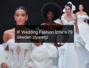 IF Wedding Fashion İzmir’e 79 ülkeden ziyaretçi
