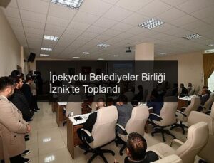 İpekyolu Belediyeler Birliği İznik’te Toplandı