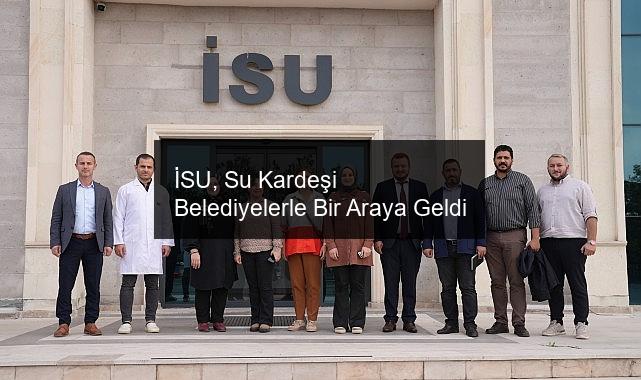 İSU, Su Kardeşi Belediyelerle Bir Araya Geldi