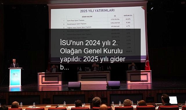 İSU’nun 2024 yılı 2. Olağan Genel Kurulu yapıldı: 2025 yılı gider bütçesi 15 milyar 769 milyon lira