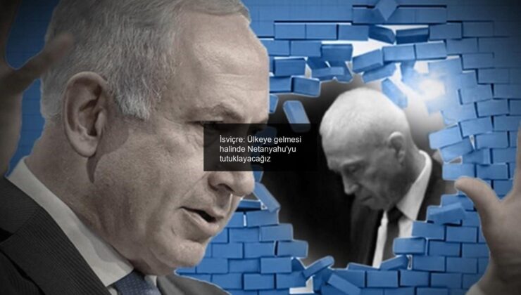 İsviçre: Ülkeye gelmesi halinde Netanyahu’yu tutuklayacağız