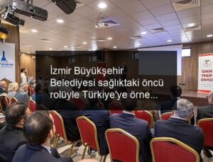 İzmir Büyükşehir Belediyesi sağlıktaki öncü rolüyle Türkiye’ye örnek olacak