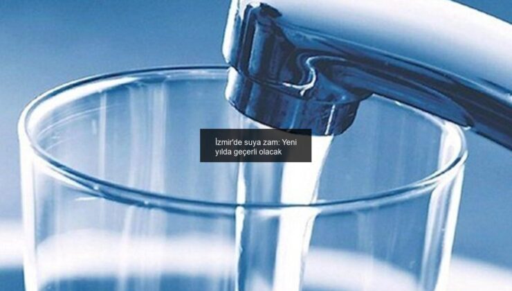 İzmir’de suya zam: Yeni yılda geçerli olacak