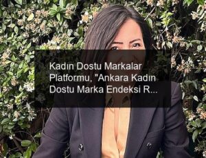 Kadın Dostu Markalar Platformu, “Ankara Kadın Dostu Marka Endeksi Raporu”nu kamuoyuna sunuyor