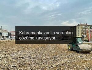 Kahramankazan’ın sorunları çözüme kavuşuyor