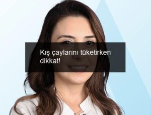 Kış çaylarını tüketirken dikkat!